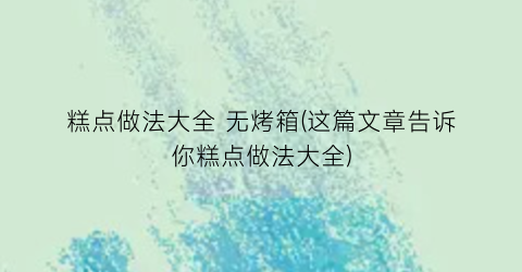 糕点做法大全 无烤箱(这篇文章告诉你糕点做法大全)